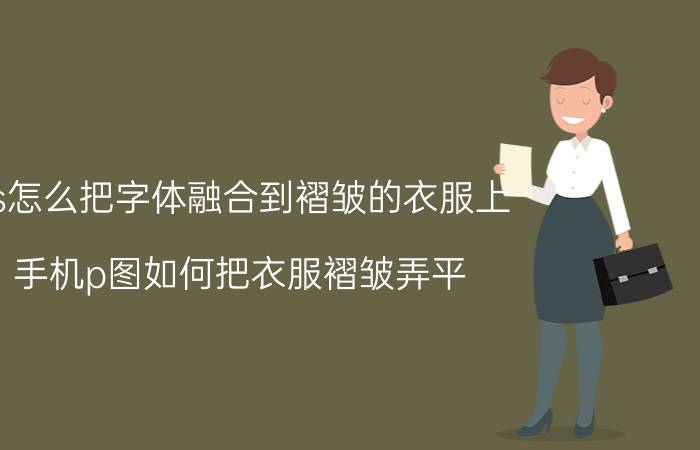 ps怎么把字体融合到褶皱的衣服上 手机p图如何把衣服褶皱弄平？